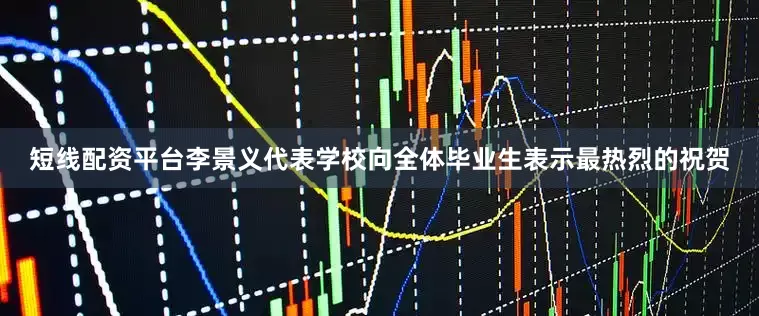 短线配资平台李景义代表学校向全体毕业生表示最热烈的祝贺