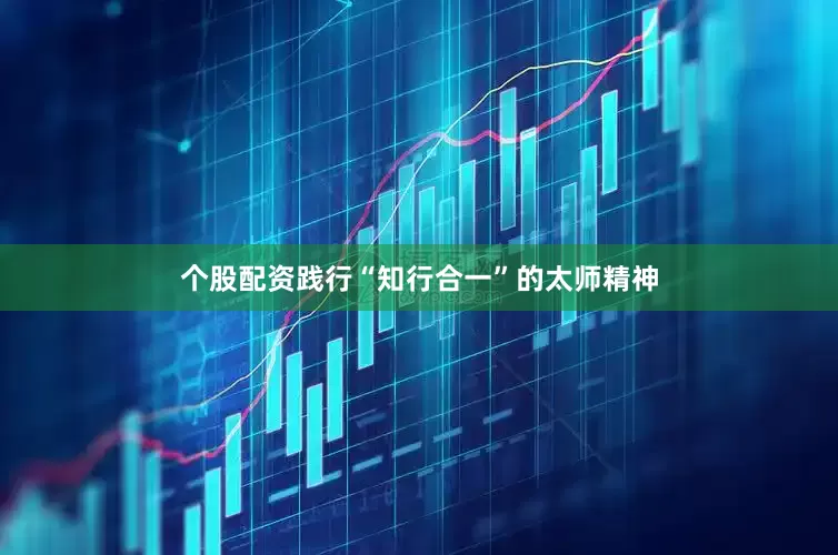 个股配资践行“知行合一”的太师精神