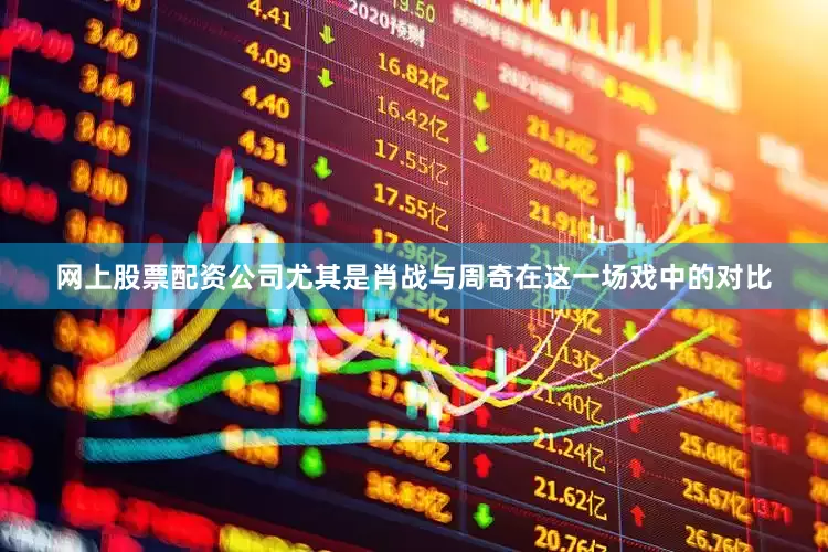 网上股票配资公司尤其是肖战与周奇在这一场戏中的对比