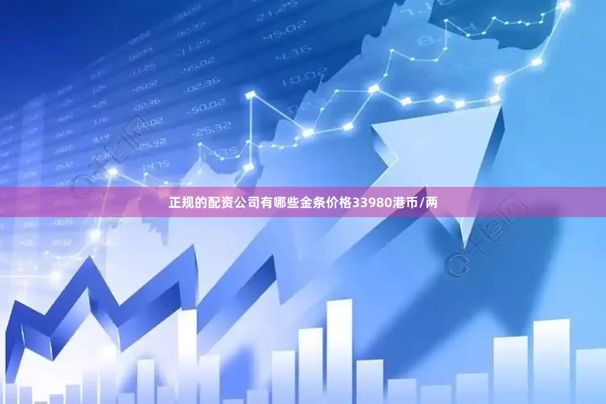 正规的配资公司有哪些金条价格33980港币/两