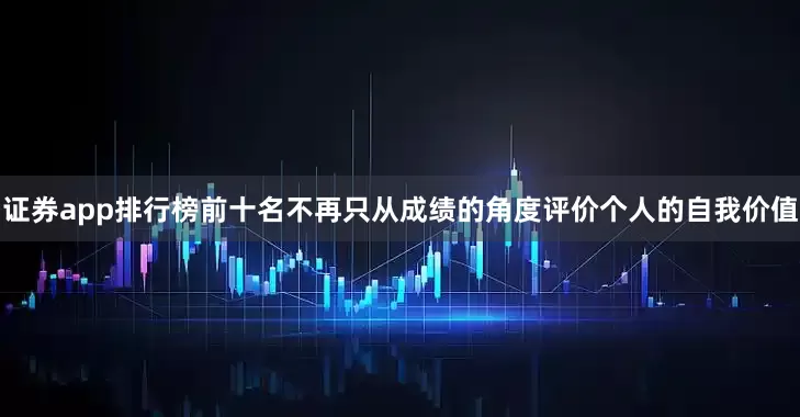 证券app排行榜前十名不再只从成绩的角度评价个人的自我价值