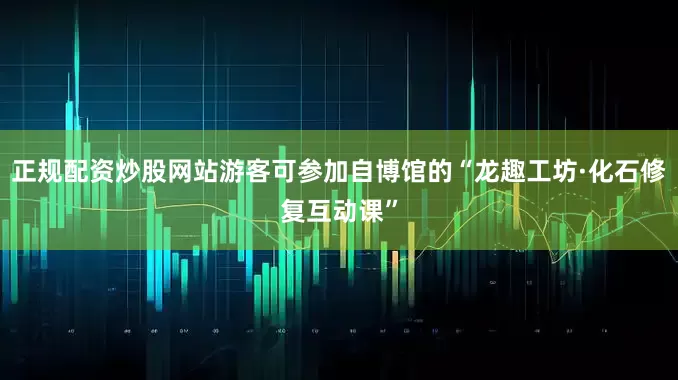 正规配资炒股网站游客可参加自博馆的“龙趣工坊·化石修复互动课”