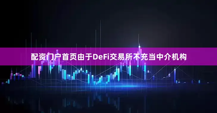 配资门户首页由于DeFi交易所不充当中介机构