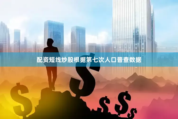 配资短线炒股根据第七次人口普查数据