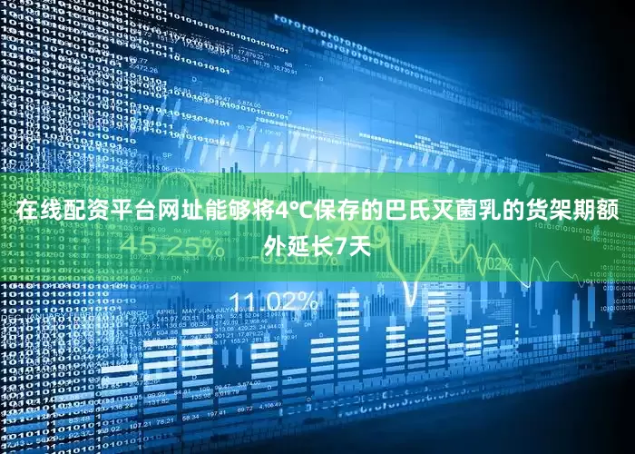 在线配资平台网址能够将4℃保存的巴氏灭菌乳的货架期额外延长7天