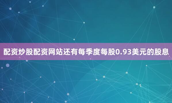 配资炒股配资网站还有每季度每股0.93美元的股息