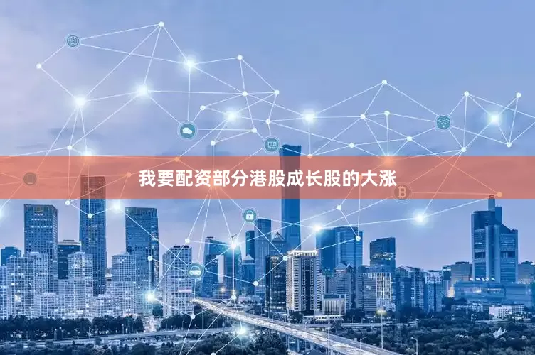 我要配资部分港股成长股的大涨