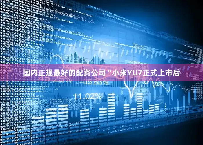 国内正规最好的配资公司“小米YU7正式上市后