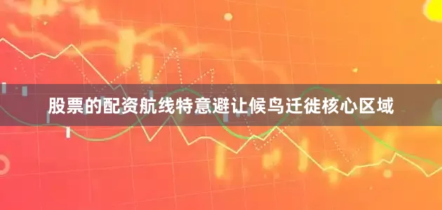 股票的配资航线特意避让候鸟迁徙核心区域