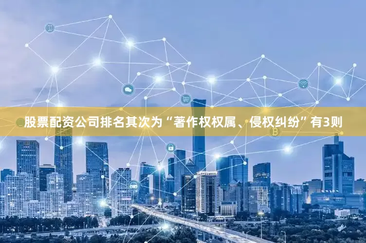 股票配资公司排名其次为“著作权权属、侵权纠纷”有3则