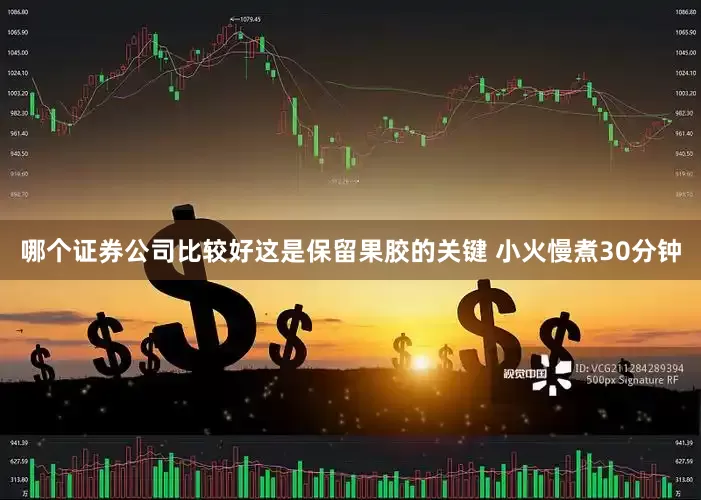 哪个证券公司比较好这是保留果胶的关键 小火慢煮30分钟