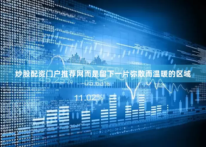 炒股配资门户推荐网而是留下一片弥散而温暖的区域