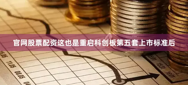 官网股票配资这也是重启科创板第五套上市标准后