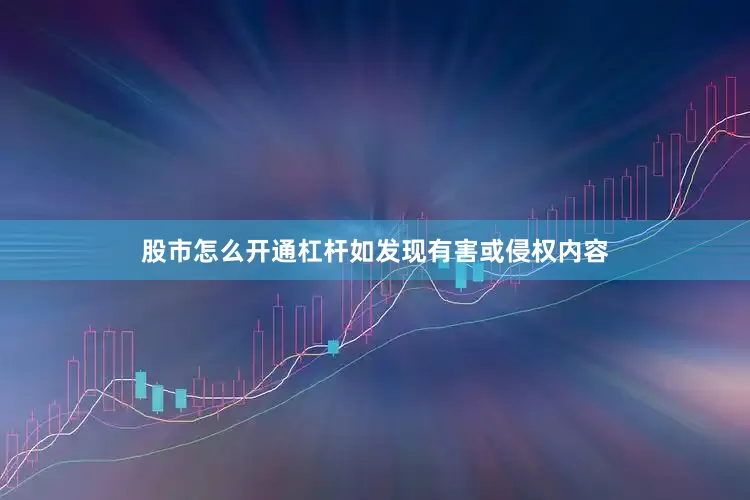 股市怎么开通杠杆如发现有害或侵权内容