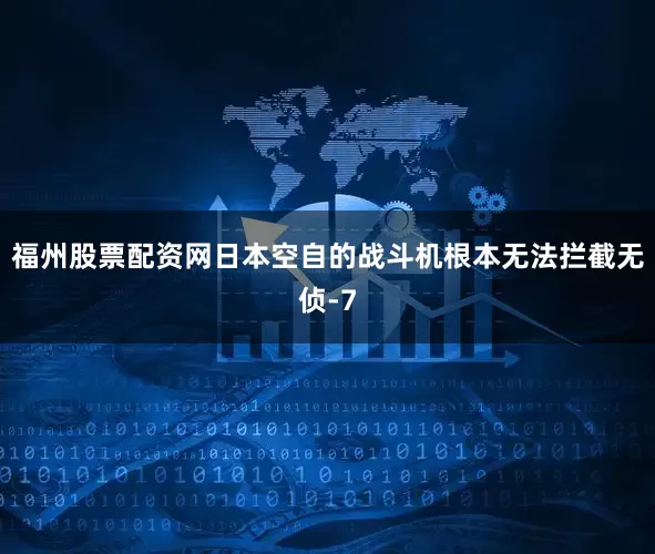 福州股票配资网日本空自的战斗机根本无法拦截无侦-7