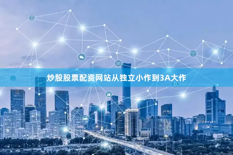 炒股股票配资网站从独立小作到3A大作