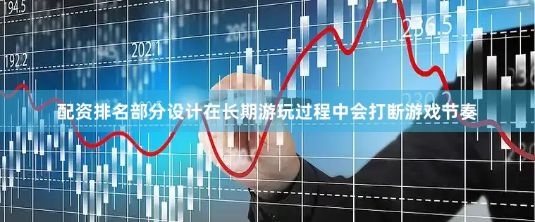 配资排名部分设计在长期游玩过程中会打断游戏节奏