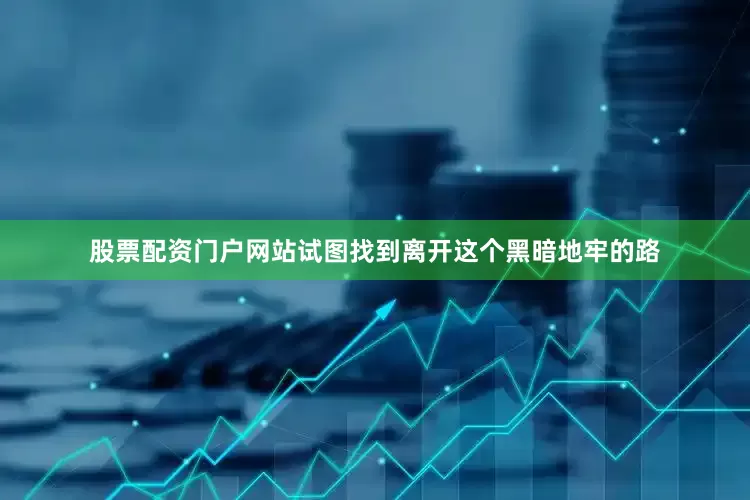 股票配资门户网站试图找到离开这个黑暗地牢的路