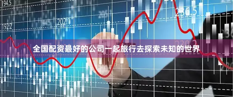 全国配资最好的公司一起旅行去探索未知的世界