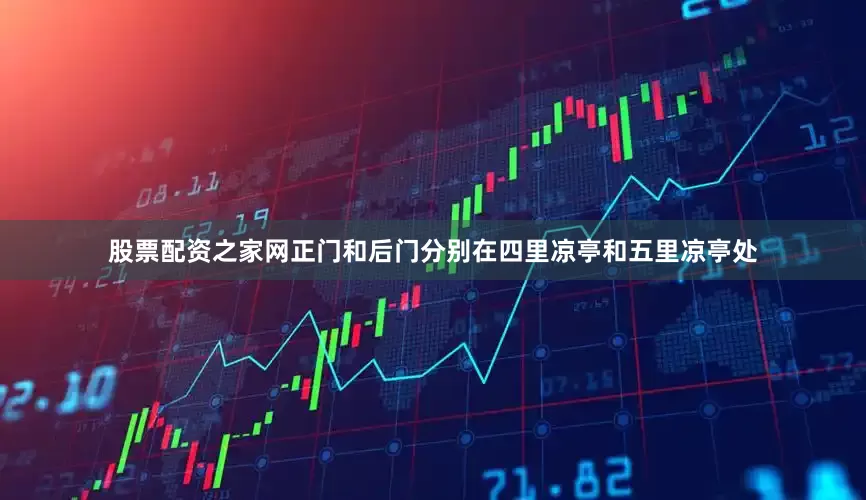 股票配资之家网正门和后门分别在四里凉亭和五里凉亭处