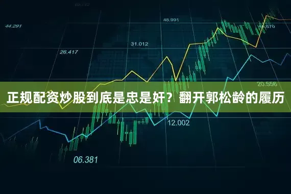 正规配资炒股到底是忠是奸？翻开郭松龄的履历