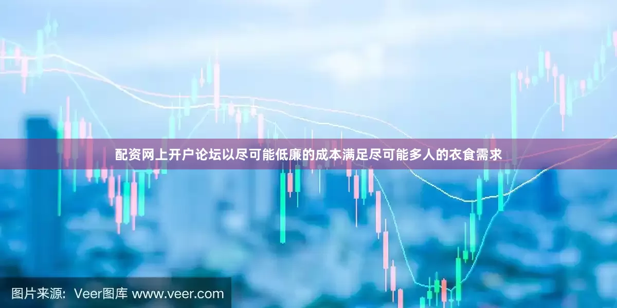 配资网上开户论坛以尽可能低廉的成本满足尽可能多人的衣食需求
