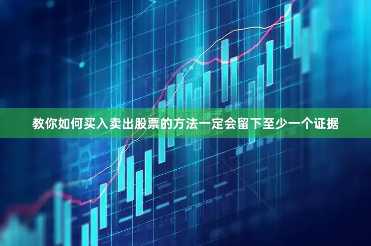 教你如何买入卖出股票的方法一定会留下至少一个证据