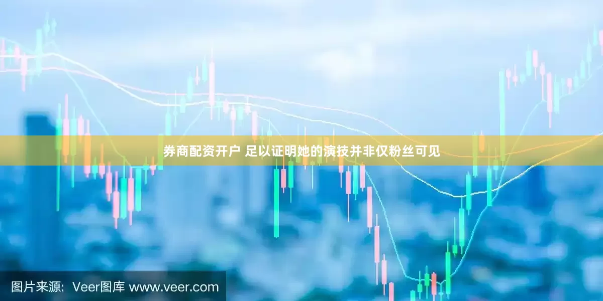 券商配资开户 足以证明她的演技并非仅粉丝可见