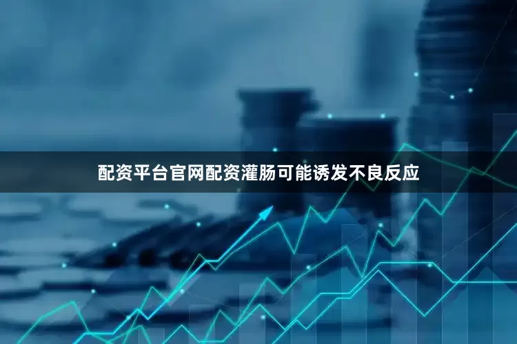 配资平台官网配资灌肠可能诱发不良反应