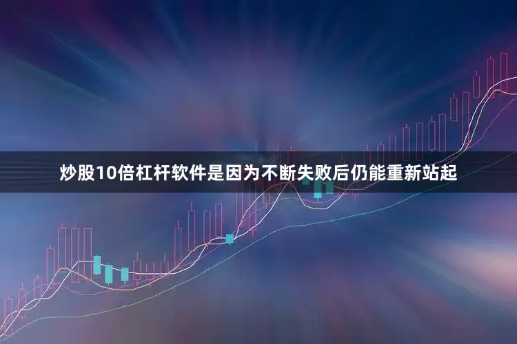 炒股10倍杠杆软件是因为不断失败后仍能重新站起