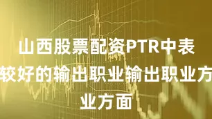 山西股票配资PTR中表现较好的输出职业输出职业方面