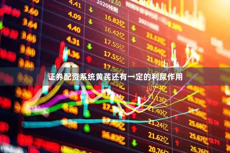 证券配资系统黄芪还有一定的利尿作用
