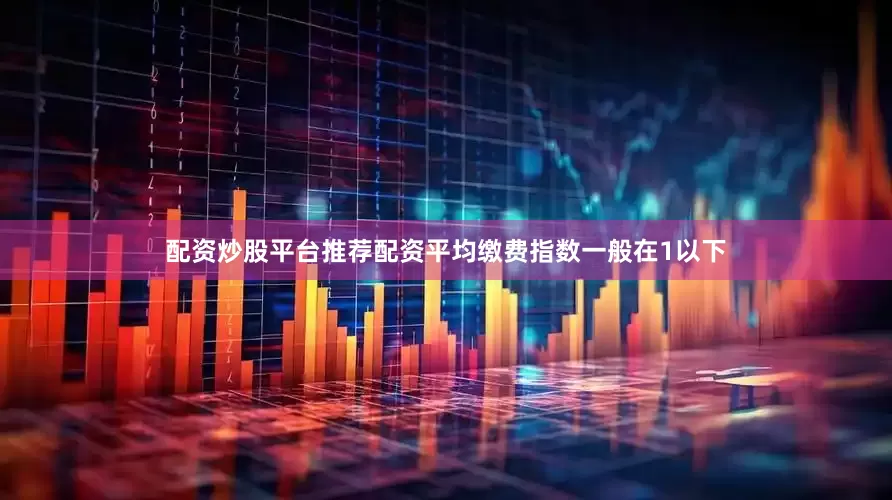 配资炒股平台推荐配资平均缴费指数一般在1以下