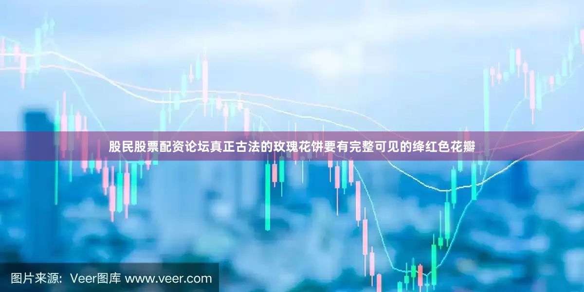 股民股票配资论坛真正古法的玫瑰花饼要有完整可见的绛红色花瓣