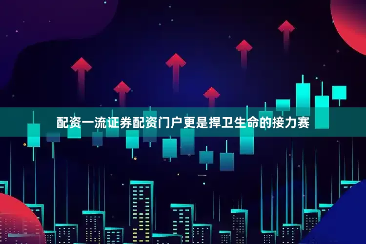 配资一流证券配资门户更是捍卫生命的接力赛