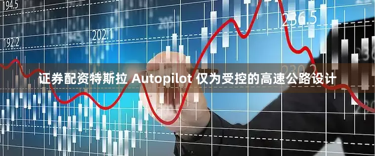 证券配资特斯拉 Autopilot 仅为受控的高速公路设计