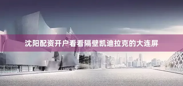 沈阳配资开户看看隔壁凯迪拉克的大连屏