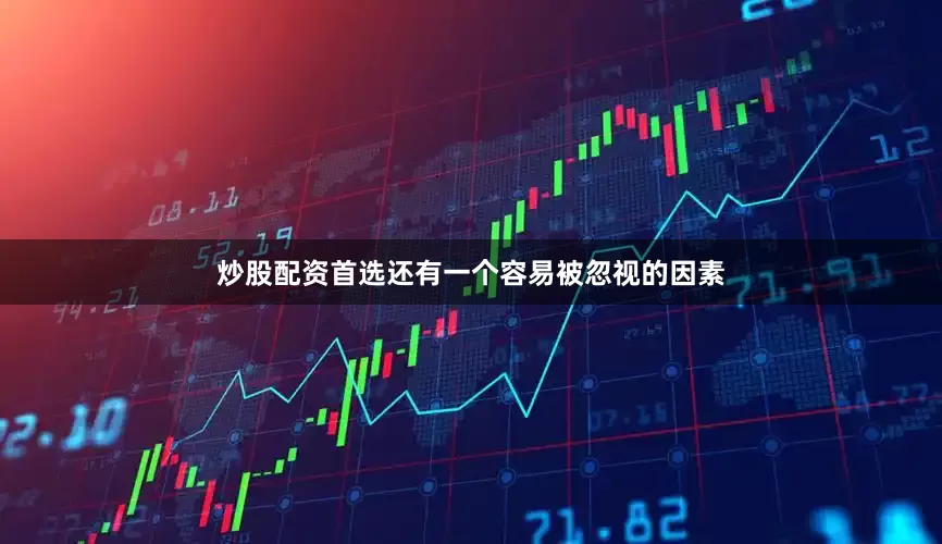 炒股配资首选还有一个容易被忽视的因素