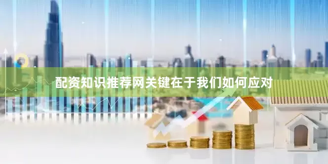 配资知识推荐网关键在于我们如何应对