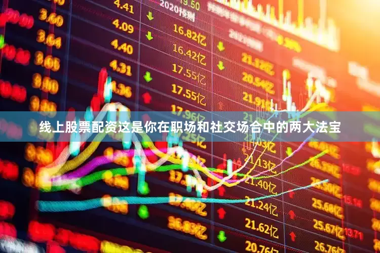 线上股票配资这是你在职场和社交场合中的两大法宝