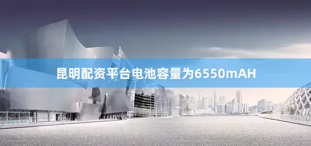 昆明配资平台电池容量为6550mAH