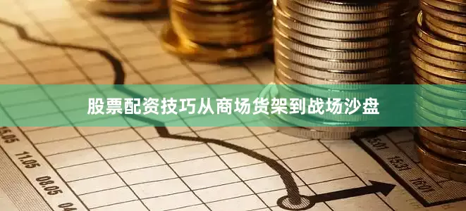 股票配资技巧从商场货架到战场沙盘