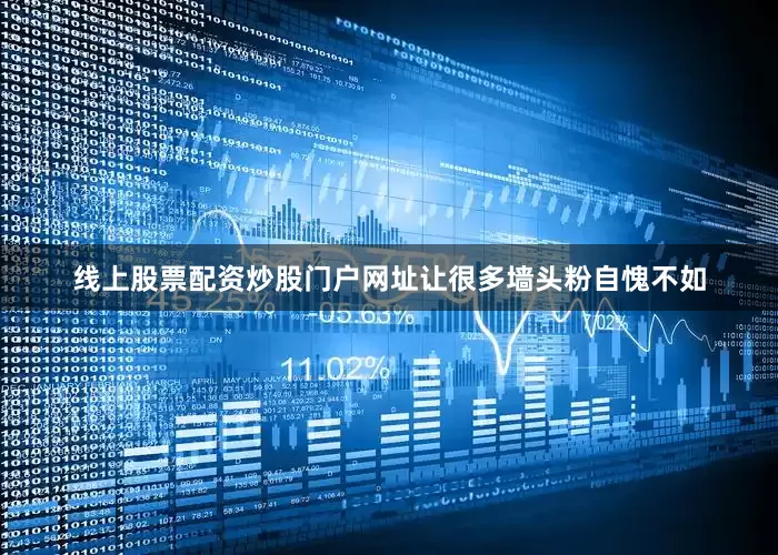 线上股票配资炒股门户网址让很多墙头粉自愧不如