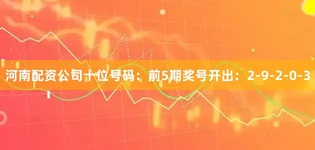 河南配资公司　　十位号码：前5期奖号开出：2-9-2-0-3