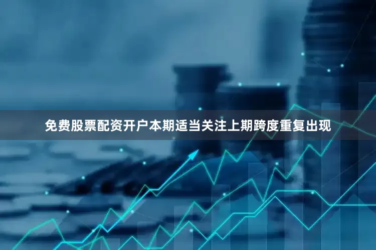 免费股票配资开户本期适当关注上期跨度重复出现