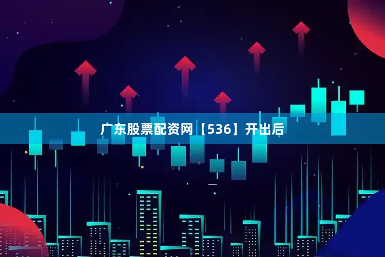 广东股票配资网　　【536】开出后
