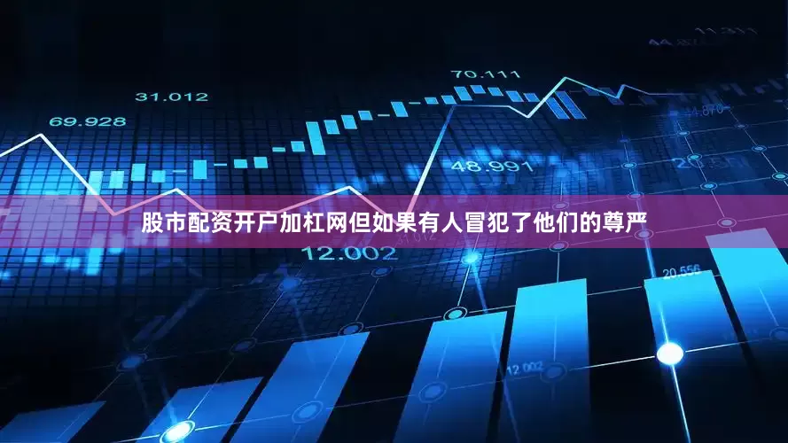 股市配资开户加杠网但如果有人冒犯了他们的尊严