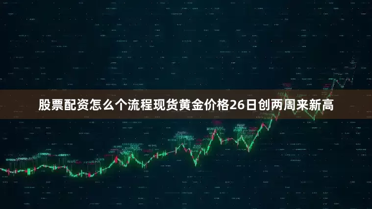 股票配资怎么个流程现货黄金价格26日创两周来新高