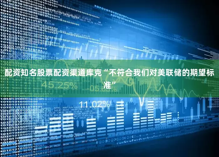 配资知名股票配资渠道库克“不符合我们对美联储的期望标准”
