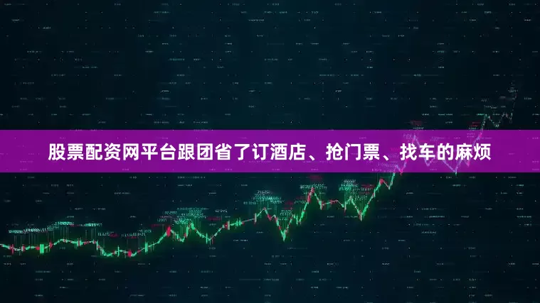 股票配资网平台跟团省了订酒店、抢门票、找车的麻烦